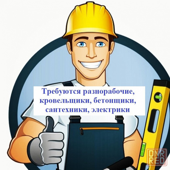 Требуются разнорабочие, кровельщики, бетонщики, сантехники, электрики Донецк - изображение 1