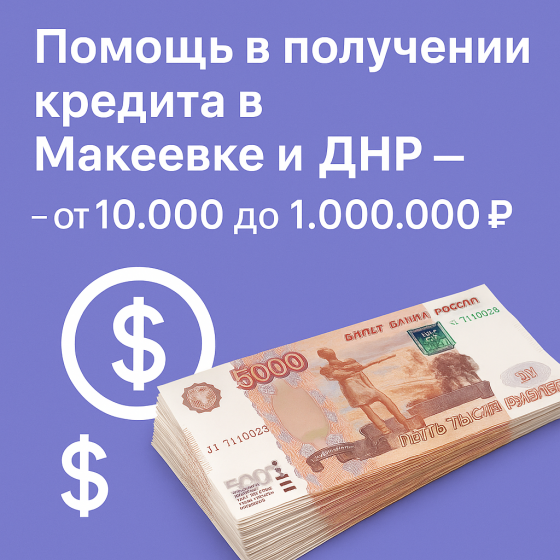 Помощь в получении кредита в Макеевке и Днр от 10.000 до 1.000.000 Макеевка