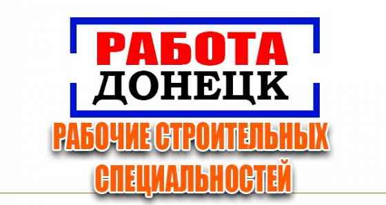 Рабочие строительных специальностей Донецк