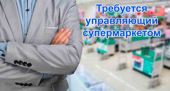 Требуется Управляющий супермаркетом Донецк