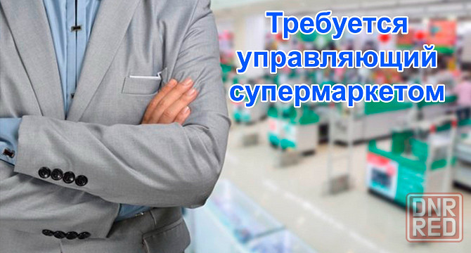 Требуется Управляющий супермаркетом Донецк - изображение 1