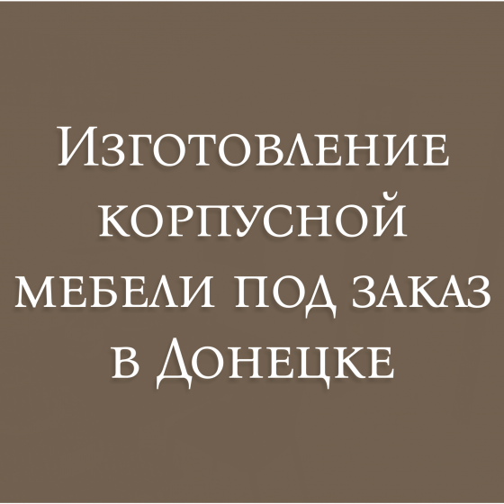 Изготовление мебели под заказ Донецк