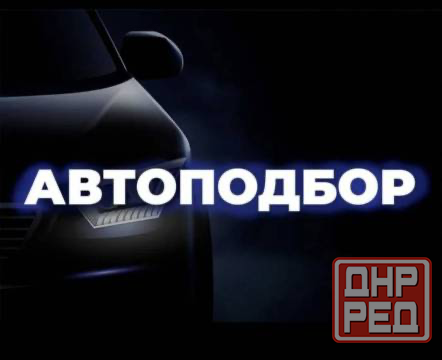 Автоподбор, подбор авто, автоподборщик, пригон авто Донецк - изображение 2