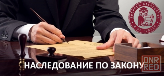 Наследство. Оформление наследственных прав Макеевка - изображение 1