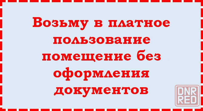 Возьму в платное пользование помещение без оформления документов Донецк - изображение 1