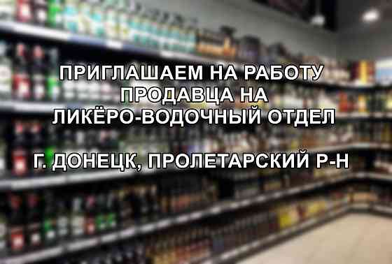 Требуется продавец на ликёроводочный отдел. Донецк