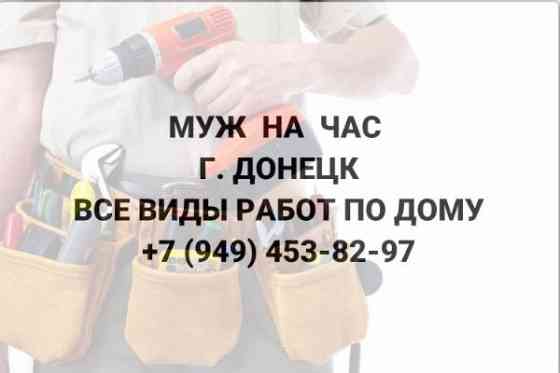 Муж на час в г. Донецке. Все виды работ по дому! Донецк